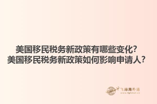 美国移民税务新政策有哪些变化？美国移民税务新政策如何影响申请人？1.jpg