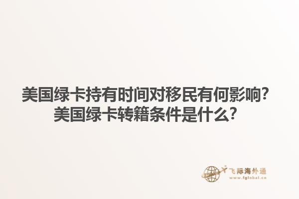 美国绿卡持有时间对移民有何影响？美国绿卡转籍条件是什么？1.jpg