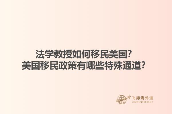法学教授如何移民美国？美国移民政策有哪些特殊通道？1.jpg