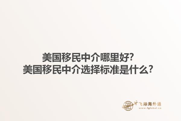 美国移民中介哪里好？美国移民中介选择标准是什么？1.jpg