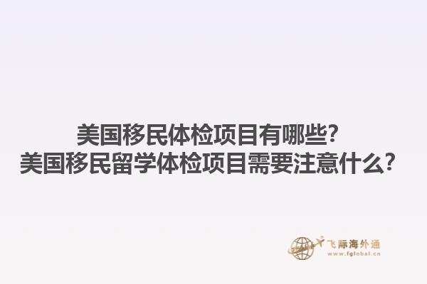 美国移民体检项目有哪些？美国移民留学体检项目需要注意什么？1.jpg