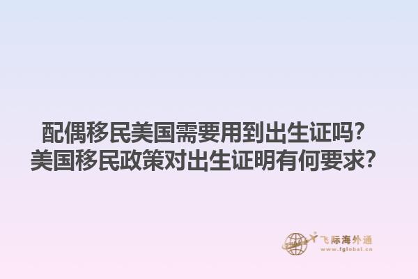 配偶移民美国需要用到出生证吗？美国移民政策对出生证明有何要求？1.jpg