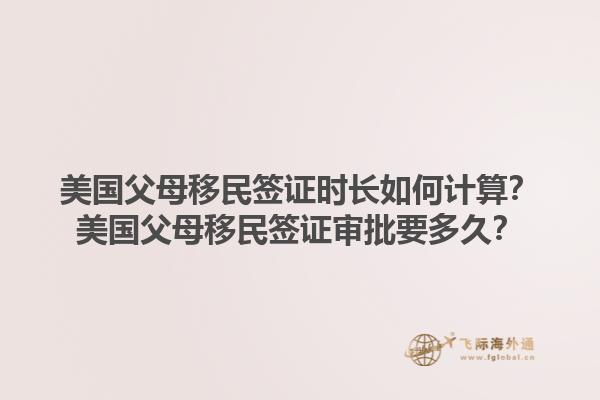 美国父母移民签证时长如何计算？美国父母移民签证审批要多久？1.jpg