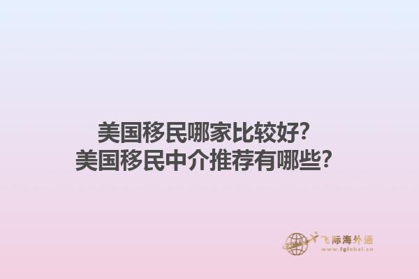 美国移民哪家比较好？美国移民中介推荐有哪些？1.jpg