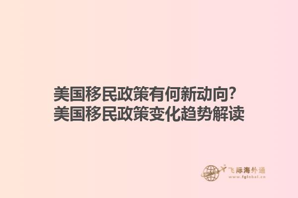美国移民政策有何新动向？美国移民政策变化趋势解读1.jpg
