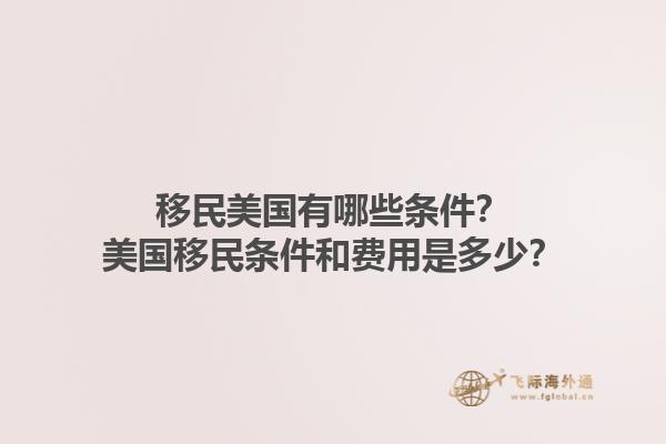 移民美国有哪些条件？美国移民条件和费用是多少？1.jpg