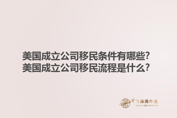 美国成立公司移民条件有哪些？美国成立公司移民流程是什么？1.jpg