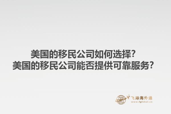 美国的移民公司如何选择？美国的移民公司能否提供可靠服务？1.jpg