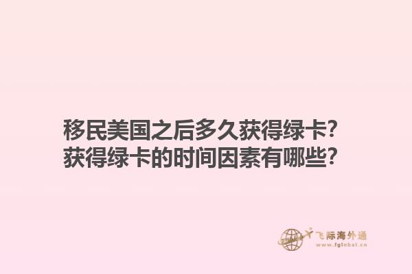 移民美国之后多久获得绿卡？获得绿卡的时间因素有哪些？1.jpg