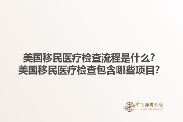美国移民医疗检查流程是什么？美国移民医疗检查包含哪些项目？1.jpg