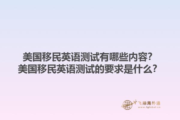 美国移民英语测试有哪些内容？美国移民英语测试的要求是什么？1.jpg