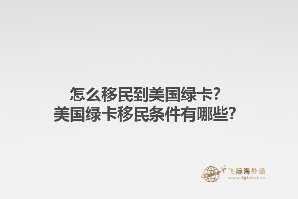 怎么移民到美国绿卡？美国绿卡移民条件有哪些？1.jpg