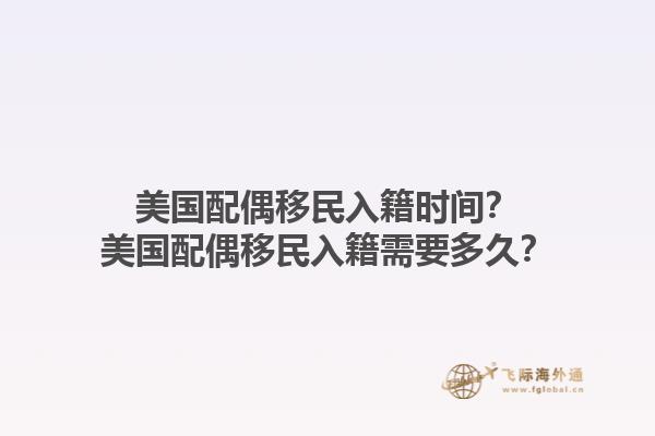 美国配偶移民入籍时间？美国配偶移民入籍需要多久？1.jpg