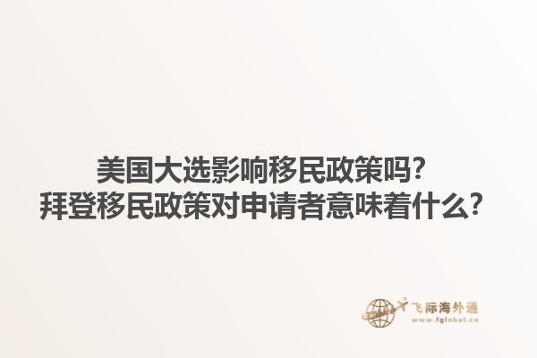 美国大选影响移民政策吗？拜登移民政策对申请者意味着什么？1.jpg