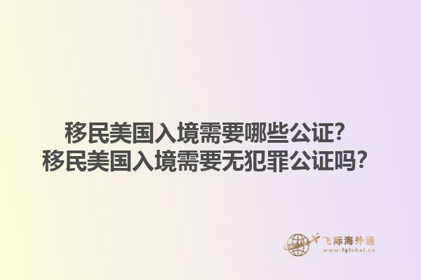 移民美国入境需要哪些公证？移民美国入境需要无犯罪公证吗？1.jpg