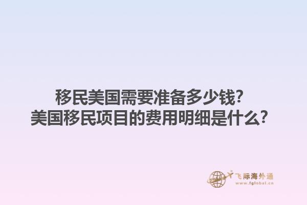 移民美国需要准备多少钱？美国移民项目的费用明细是什么？1.jpg