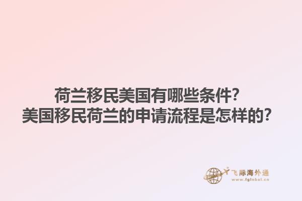 荷兰移民美国有哪些条件？美国移民荷兰的申请流程是怎样的？1.jpg