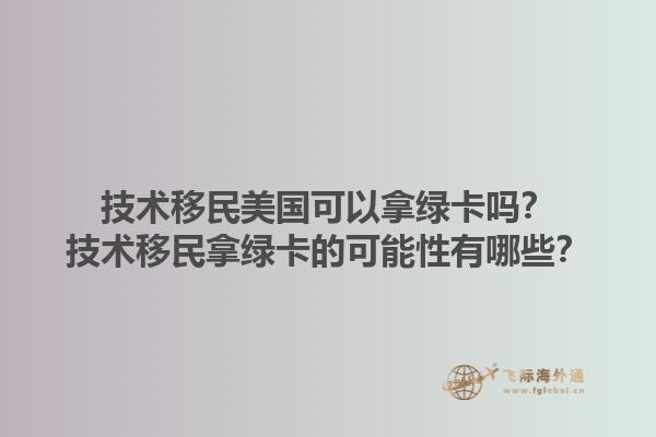 技术移民美国可以拿绿卡吗？技术移民拿绿卡的可能性有哪些？1.jpg