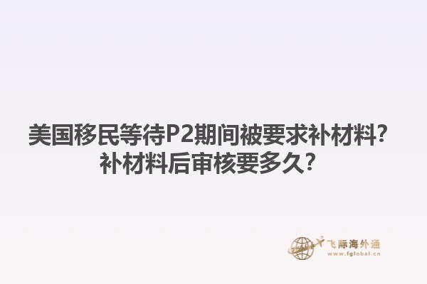 美国移民等待P2期间被要求补材料？补材料后审核要多久？1.jpg