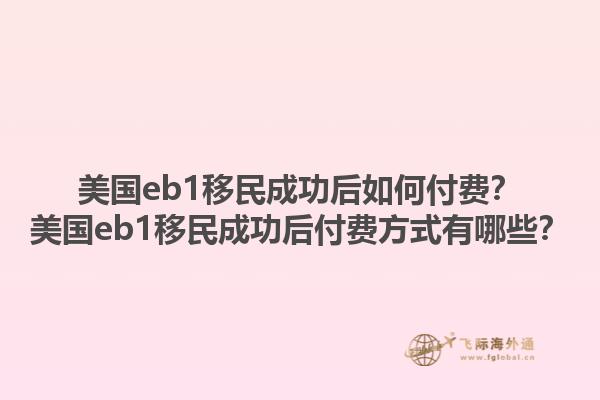 美国eb1移民成功后如何付费？美国eb1移民成功后付费方式有哪些？1.jpg