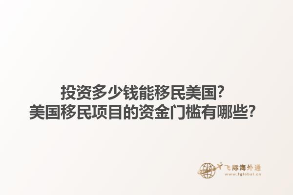 投资多少钱能移民美国？美国移民项目的资金门槛有哪些？1.jpg