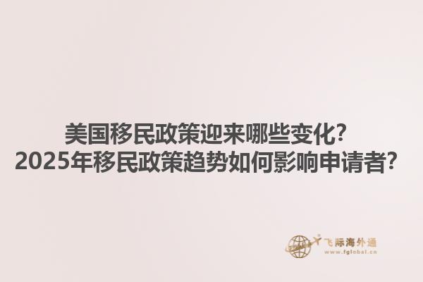 美国移民政策迎来哪些变化？2025年移民政策趋势如何影响申请者？1.jpg