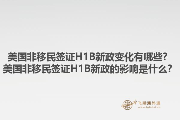 美国非移民签证H1B新政变化有哪些？美国非移民签证H1B新政的影响是什么？1.jpg