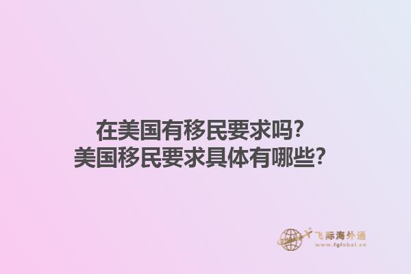 在美国有移民要求吗？美国移民要求具体有哪些？1.jpg
