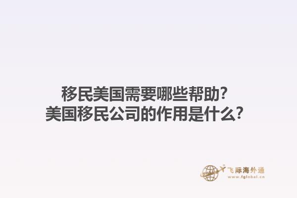 移民美国需要哪些帮助？美国移民公司的作用是什么？1.jpg
