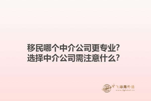 移民哪个中介公司更专业？选择中介公司需注意什么？1.jpg