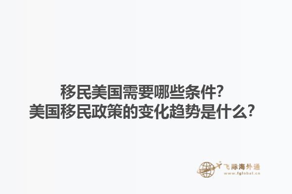 移民美国需要哪些条件？美国移民政策的变化趋势是什么？1.jpg
