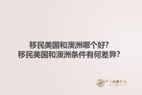 移民美国和澳洲哪个好？移民美国和澳洲条件有何差异？1.jpg