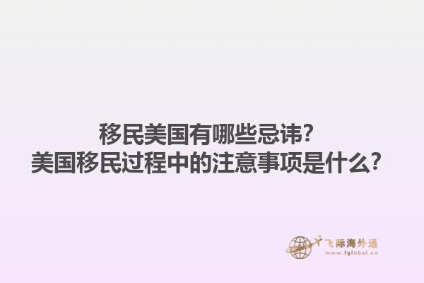 移民美国有哪些忌讳？美国移民过程中的注意事项是什么？1.jpg