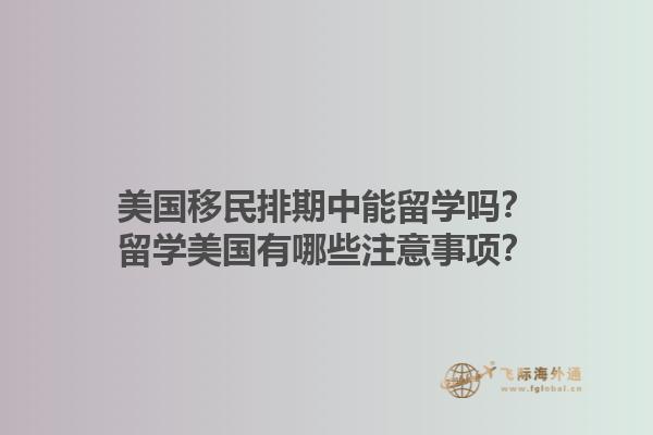 美国移民排期中能留学吗？留学美国有哪些注意事项？1.jpg