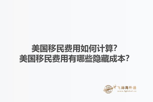 美国移民费用如何计算？美国移民费用有哪些隐藏成本？1.jpg