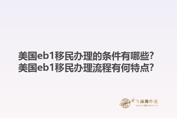美国eb1移民办理的条件有哪些？美国eb1移民办理流程有何特点？1.jpg