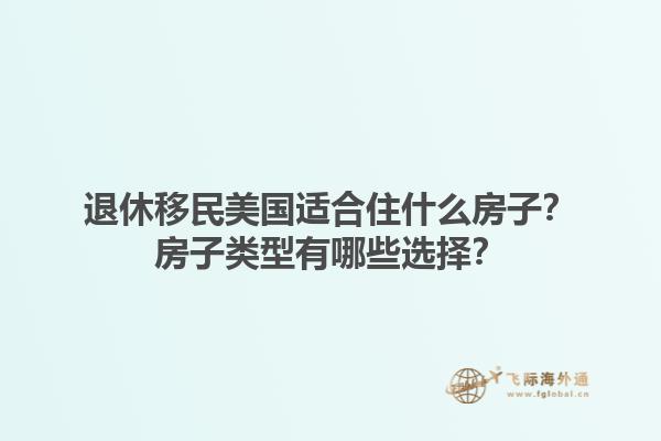 退休移民美国适合住什么房子？房子类型有哪些选择？1.jpg