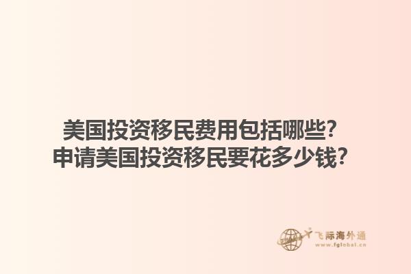 美国投资移民费用包括哪些？申请美国投资移民要花多少钱？1.jpg