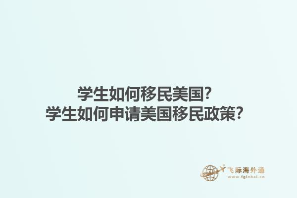 学生如何移民美国？学生如何申请美国移民政策？1.jpg