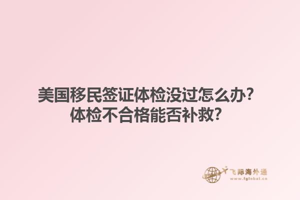 美国移民签证体检没过怎么办？体检不合格能否补救？1.jpg