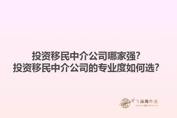 投资移民中介公司哪家强？投资移民中介公司的专业度如何选？1.jpg