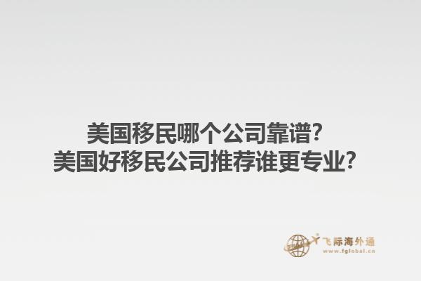 美国移民哪个公司靠谱？美国好移民公司推荐谁更专业？1.jpg