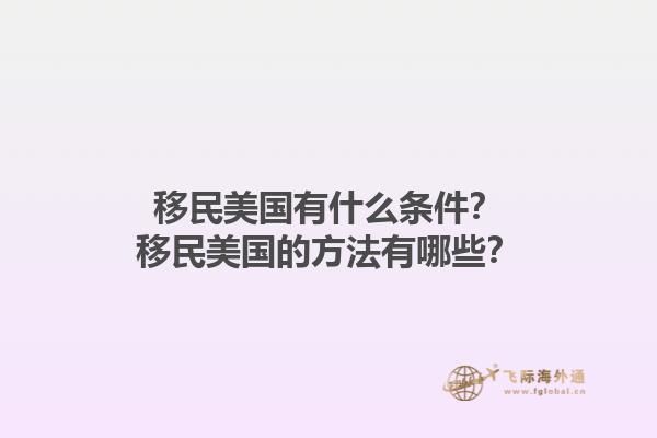 移民美国有什么条件？移民美国的方法有哪些？1.jpg