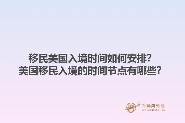 移民美国入境时间如何安排？美国移民入境的时间节点有哪些？1.jpg