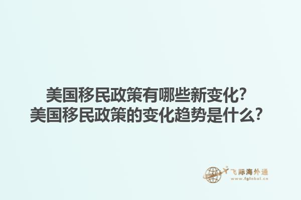 美国移民政策有哪些新变化？美国移民政策的变化趋势是什么？1.jpg