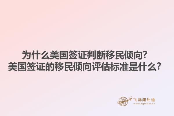 为什么美国签证判断移民倾向？美国签证的移民倾向评估标准是什么？1.jpg