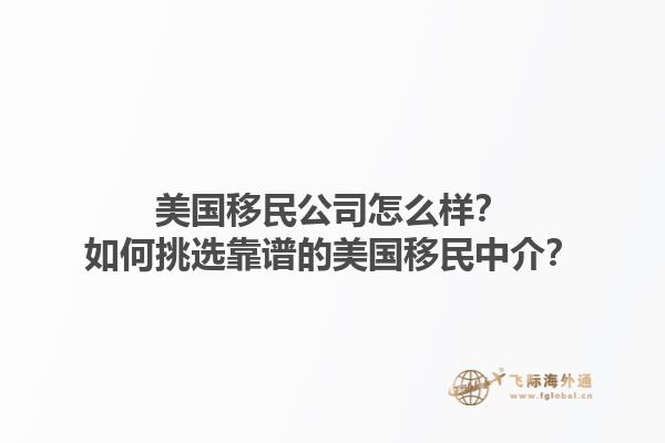 美国移民公司怎么样？如何挑选靠谱的美国移民中介？1.jpg