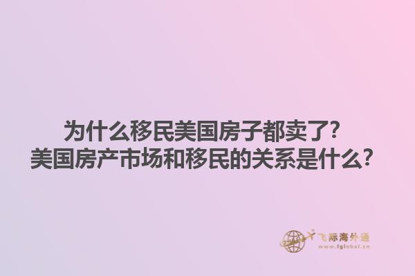 为什么移民美国房子都卖了？美国房产市场和移民的关系是什么？1.jpg