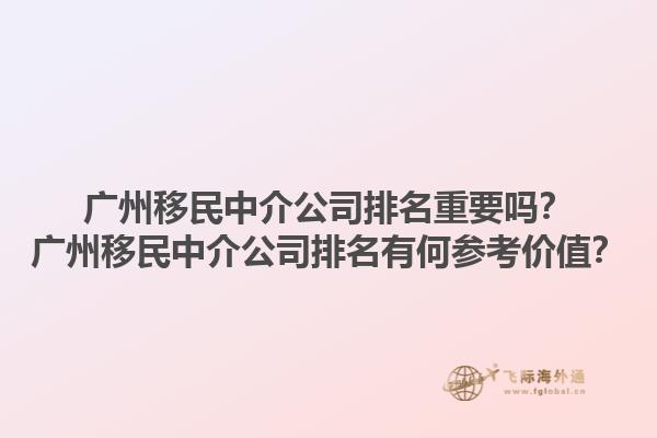 广州移民中介公司排名重要吗？广州移民中介公司排名有何参考价值？1.jpg