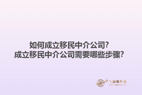 如何成立移民中介公司？成立移民中介公司需要哪些步骤？1.jpg